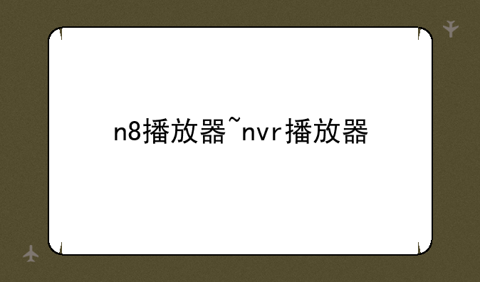 n8播放器~nvr播放器