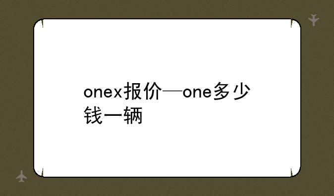 onex报价—one多少钱一辆